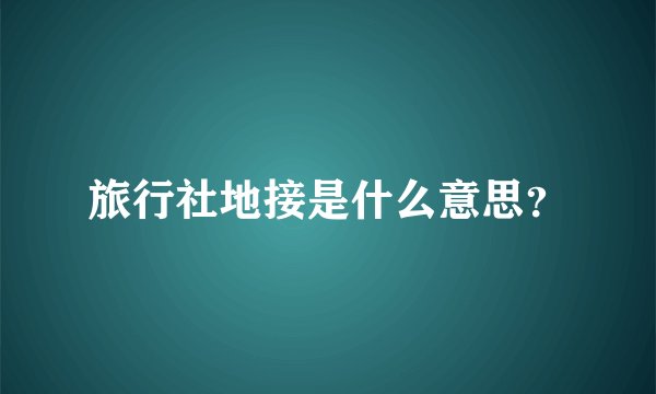 旅行社地接是什么意思？
