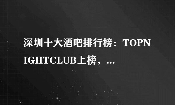 深圳十大酒吧排行榜：TOPNIGHTCLUB上榜，它是小酒馆