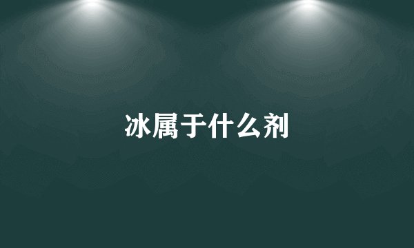 冰属于什么剂