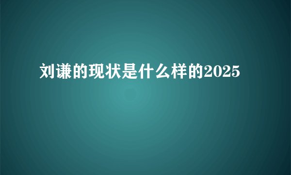 刘谦的现状是什么样的2025
