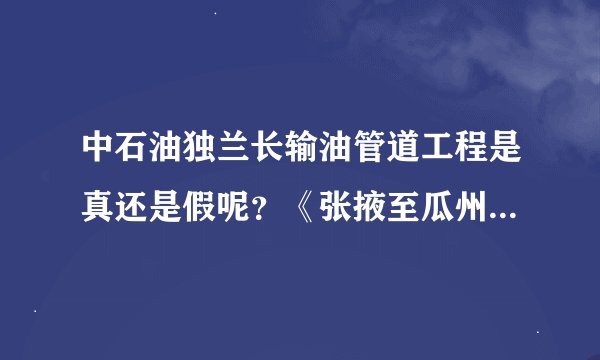 中石油独兰长输油管道工程是真还是假呢？《张掖至瓜州段》说2011年10月18日开工是吗