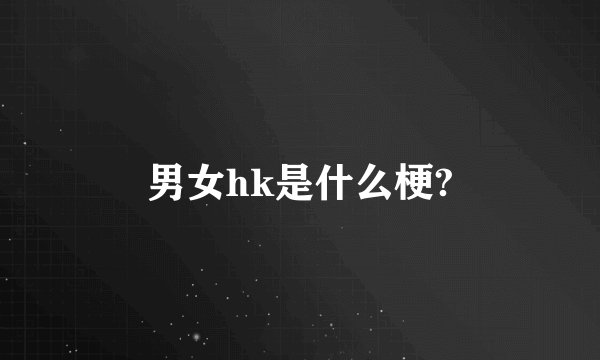 男女hk是什么梗?