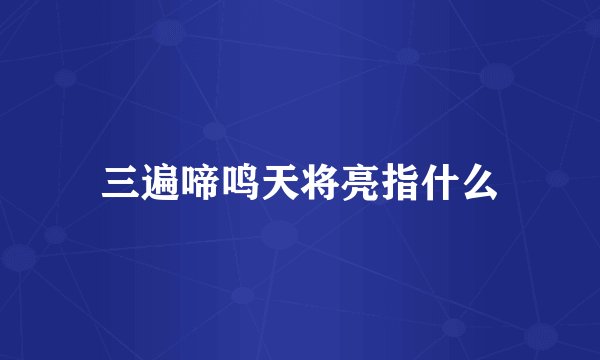 三遍啼鸣天将亮指什么
