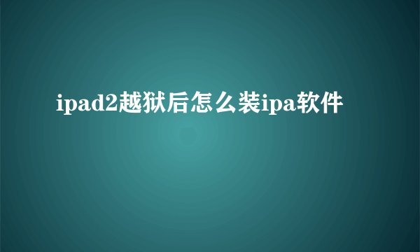ipad2越狱后怎么装ipa软件