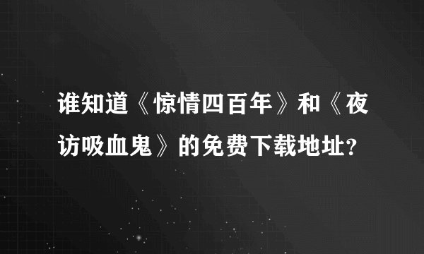 谁知道《惊情四百年》和《夜访吸血鬼》的免费下载地址？