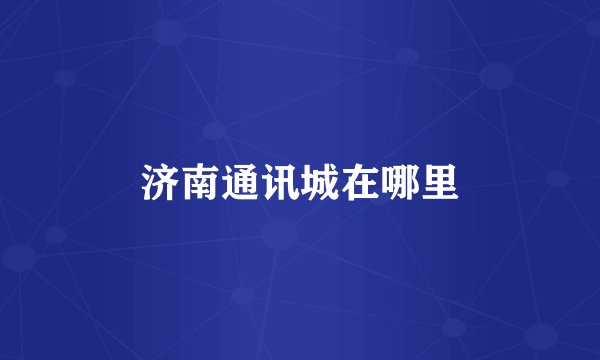 济南通讯城在哪里