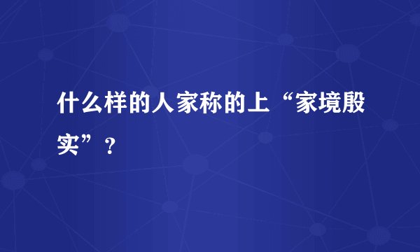 什么样的人家称的上“家境殷实”？