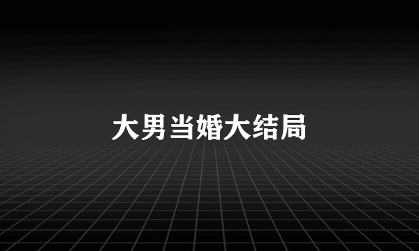 大男当婚大结局