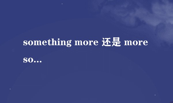 something more 还是 more something