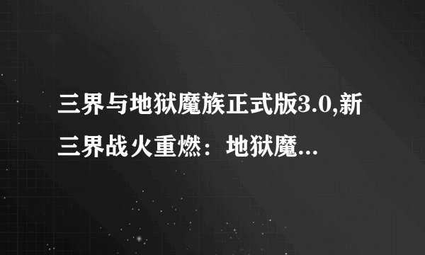 三界与地狱魔族正式版3.0,新三界战火重燃：地狱魔族3.0