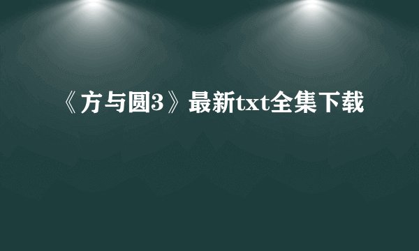 《方与圆3》最新txt全集下载