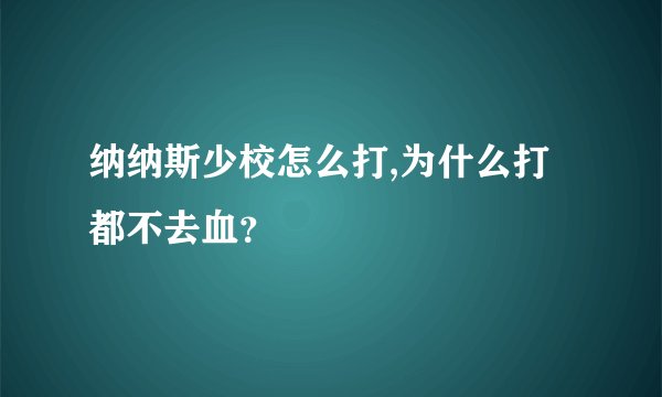 纳纳斯少校怎么打,为什么打都不去血？