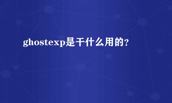 ghostexp是干什么用的？