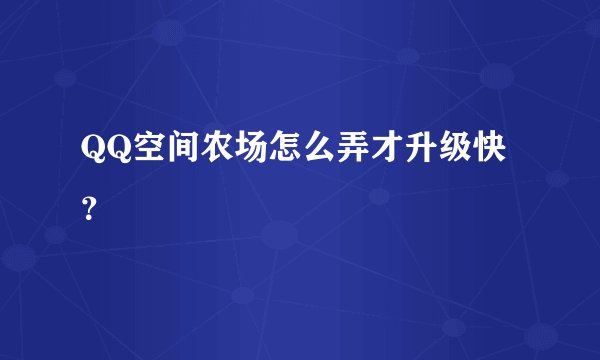 QQ空间农场怎么弄才升级快？