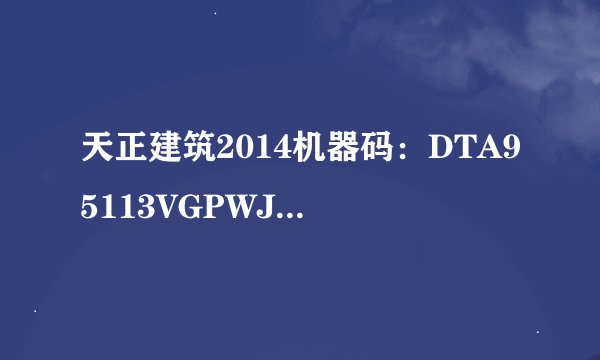 天正建筑2014机器码：DTA95113VGPWJSS，求注册码，谢谢...