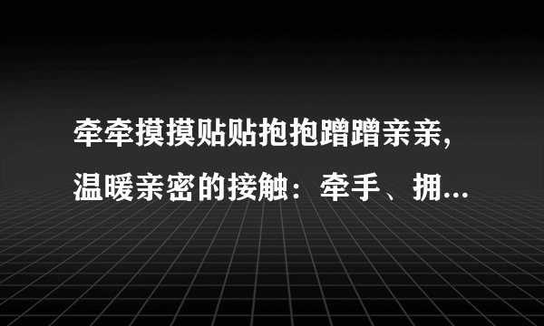 牵牵摸摸贴贴抱抱蹭蹭亲亲,温暖亲密的接触：牵手、拥抱、亲吻、蹭擦