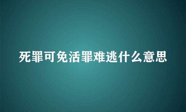 死罪可免活罪难逃什么意思