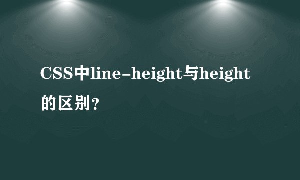 CSS中line-height与height的区别？