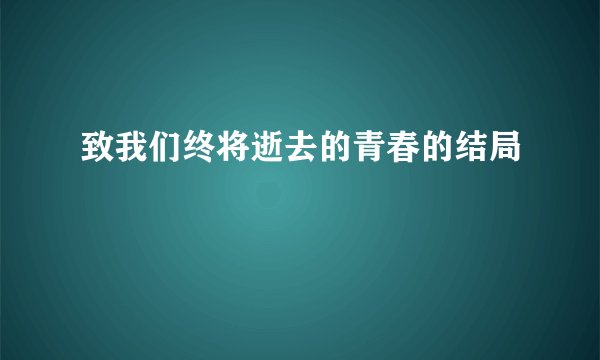 致我们终将逝去的青春的结局