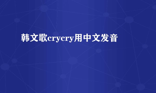 韩文歌crycry用中文发音