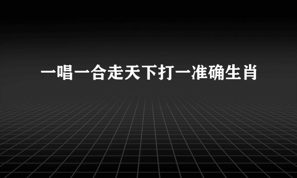 一唱一合走天下打一准确生肖