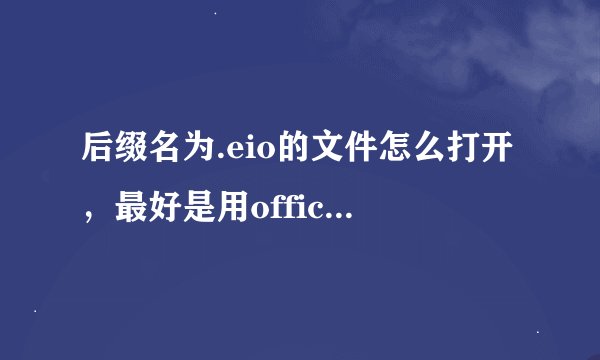 后缀名为.eio的文件怎么打开,最好是用office办公软件打开