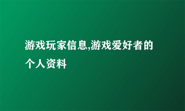 游戏玩家信息,游戏爱好者的个人资料