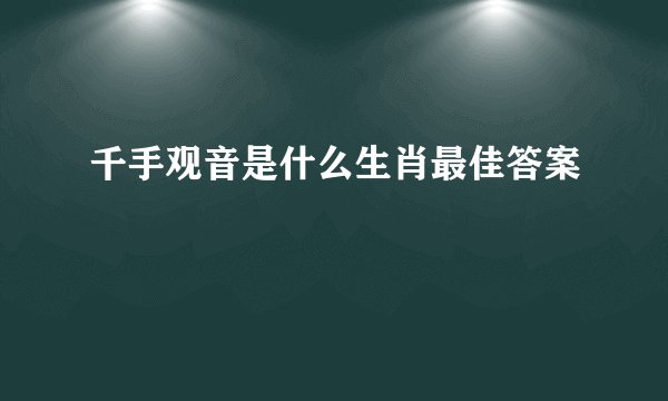 千手观音是什么生肖最佳答案