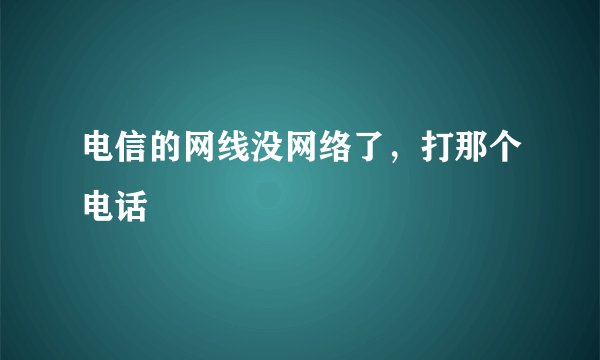 电信的网线没网络了，打那个电话