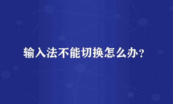 输入法不能切换怎么办？