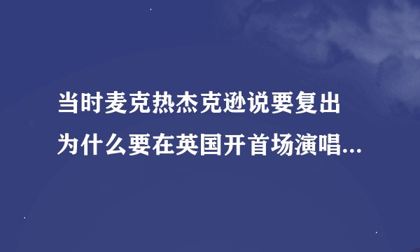 当时麦克热杰克逊说要复出 为什么要在英国开首场演唱会而不在美国？