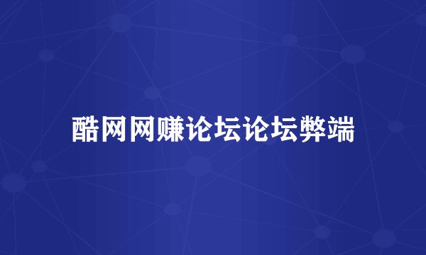 酷网网赚论坛论坛弊端
