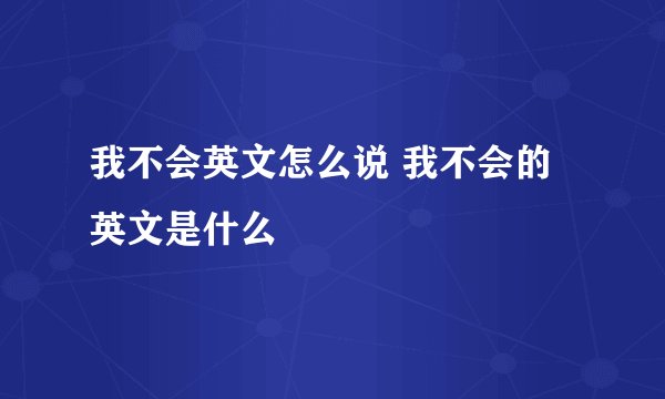我不会英文怎么说 我不会的英文是什么