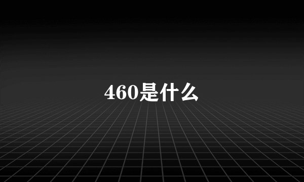 460是什么