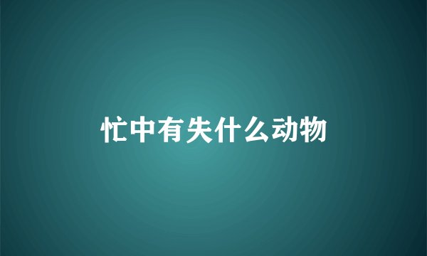 忙中有失什么动物