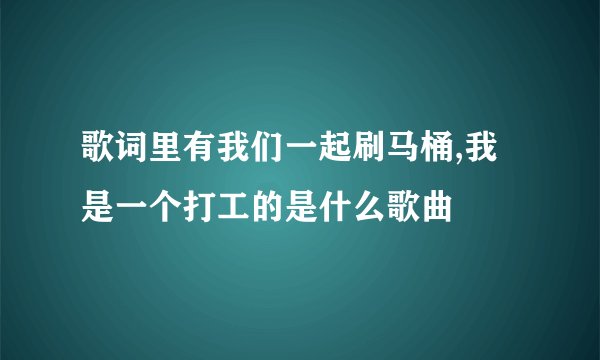 歌词里有我们一起刷马桶,我是一个打工的是什么歌曲