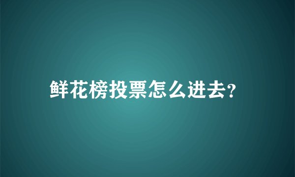 鲜花榜投票怎么进去？