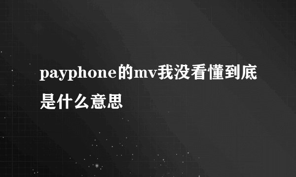 payphone的mv我没看懂到底是什么意思