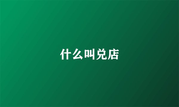 什么叫兑店