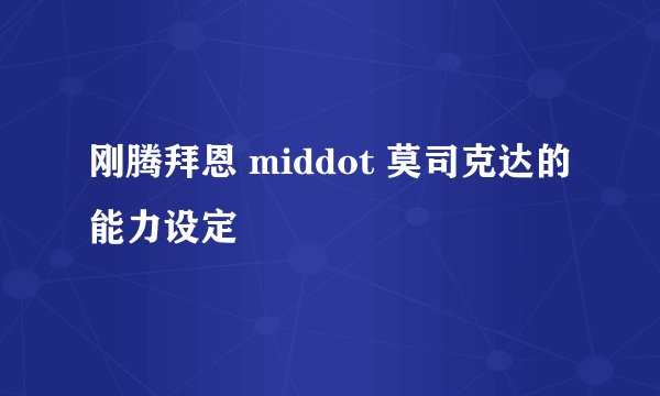 刚腾拜恩 middot 莫司克达的能力设定