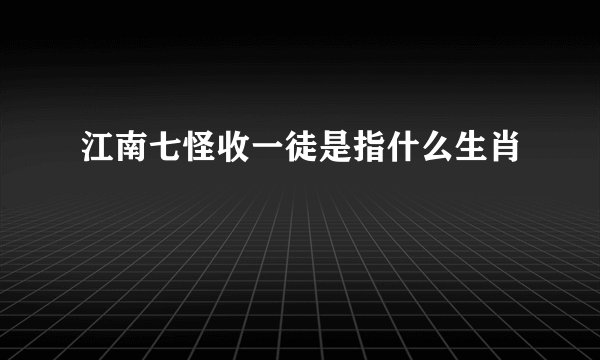 江南七怪收一徒是指什么生肖
