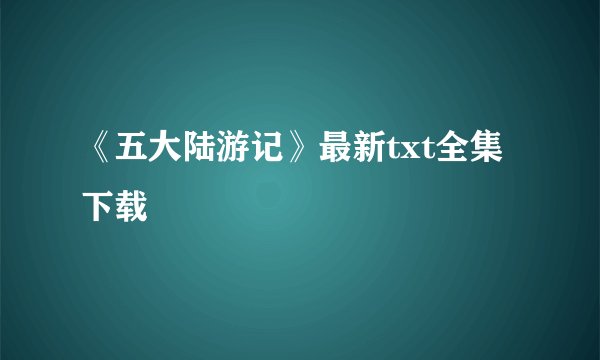 《五大陆游记》最新txt全集下载