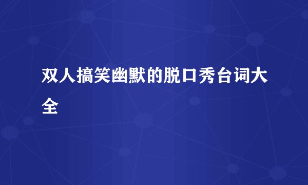 双人搞笑幽默的脱口秀台词大全