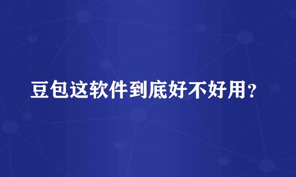 豆包这软件到底好不好用？