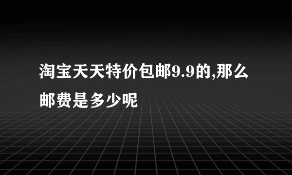 淘宝天天特价包邮9.9的,那么邮费是多少呢