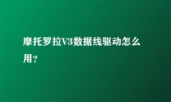 摩托罗拉V3数据线驱动怎么用？