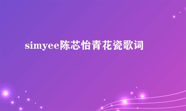 simyee陈芯怡青花瓷歌词