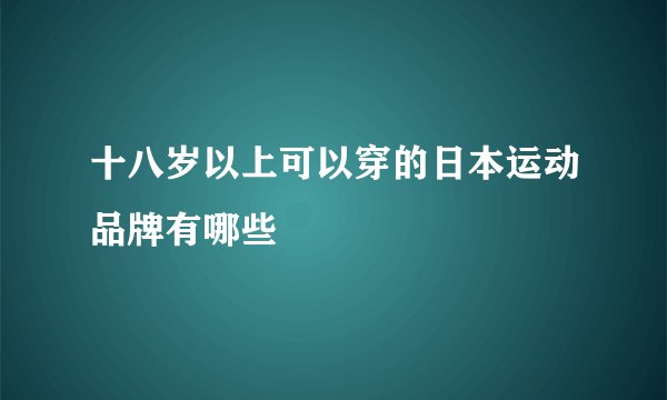 十八岁以上可以穿的日本运动品牌有哪些