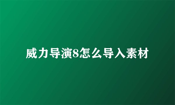 威力导演8怎么导入素材