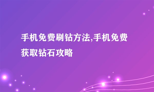 手机免费刷钻方法,手机免费获取钻石攻略